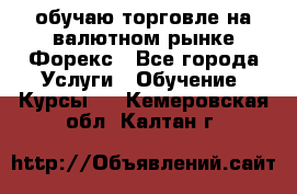 обучаю торговле на валютном рынке Форекс - Все города Услуги » Обучение. Курсы   . Кемеровская обл.,Калтан г.